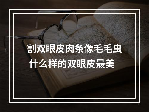 割双眼皮肉条像毛毛虫 什么样的双眼皮最美