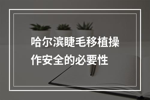 哈尔滨睫毛移植操作安全的必要性