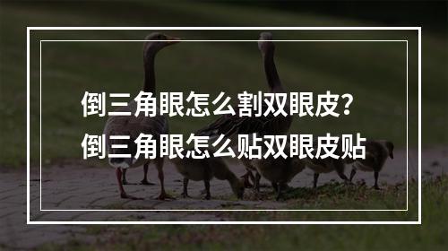 倒三角眼怎么割双眼皮？倒三角眼怎么贴双眼皮贴