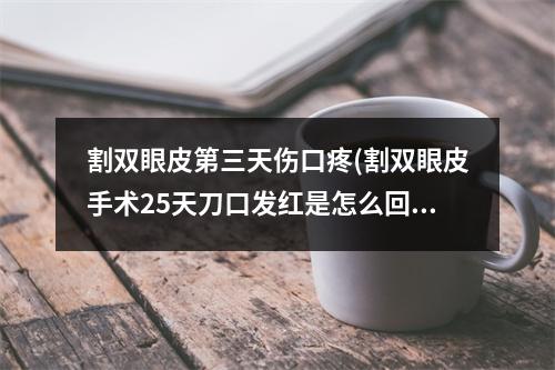 割双眼皮第三天伤口疼(割双眼皮手术25天刀口发红是怎么回事)