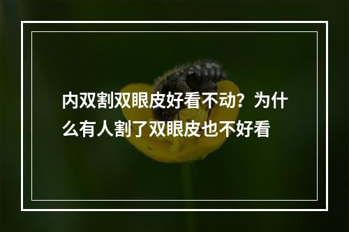 内双割双眼皮好看不动？为什么有人割了双眼皮也不好看