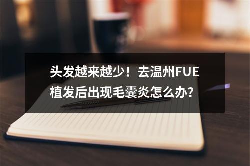 头发越来越少！去温州FUE植发后出现毛囊炎怎么办？