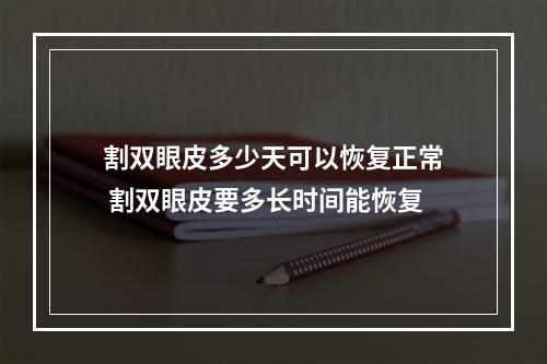 割双眼皮多少天可以恢复正常 割双眼皮要多长时间能恢复