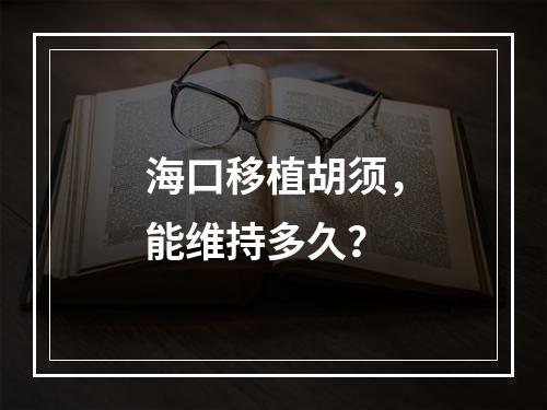 海口移植胡须，能维持多久？