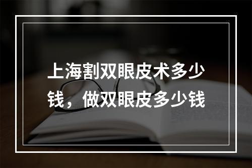 上海割双眼皮术多少钱，做双眼皮多少钱