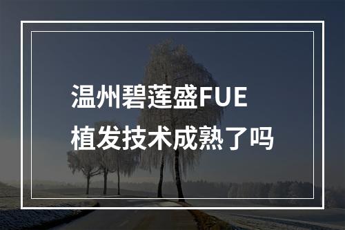 温州碧莲盛FUE植发技术成熟了吗