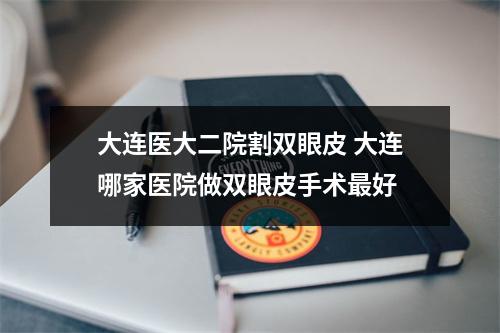 大连医大二院割双眼皮 大连哪家医院做双眼皮手术最好