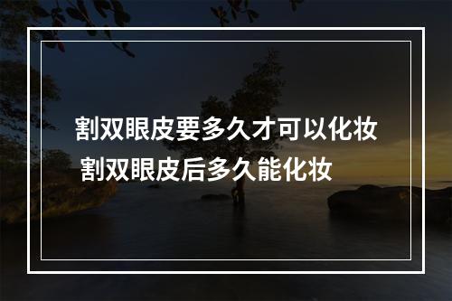 割双眼皮要多久才可以化妆 割双眼皮后多久能化妆