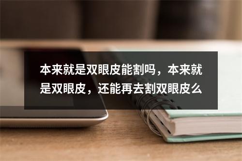 本来就是双眼皮能割吗，本来就是双眼皮，还能再去割双眼皮么