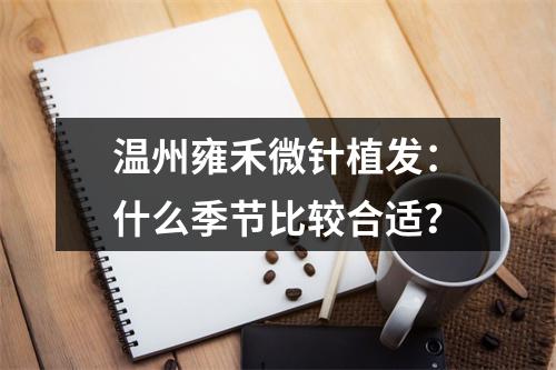 温州雍禾微针植发：什么季节比较合适？