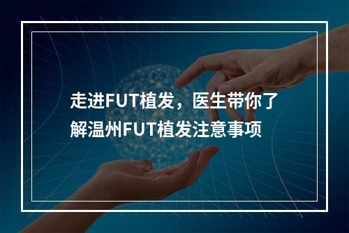 走进FUT植发，医生带你了解温州FUT植发注意事项