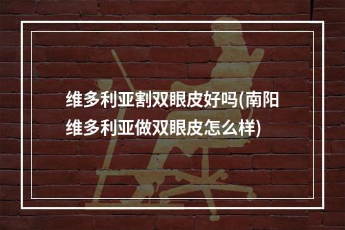 维多利亚割双眼皮好吗(南阳维多利亚做双眼皮怎么样)