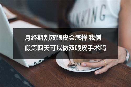 月经期割双眼皮会怎样 我例假第四天可以做双眼皮手术吗