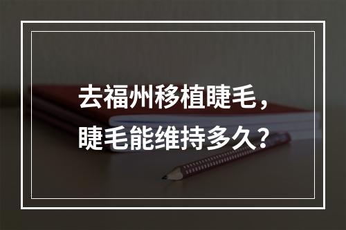 去福州移植睫毛，睫毛能维持多久？