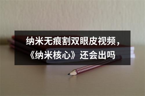 纳米无痕割双眼皮视频，《纳米核心》还会出吗