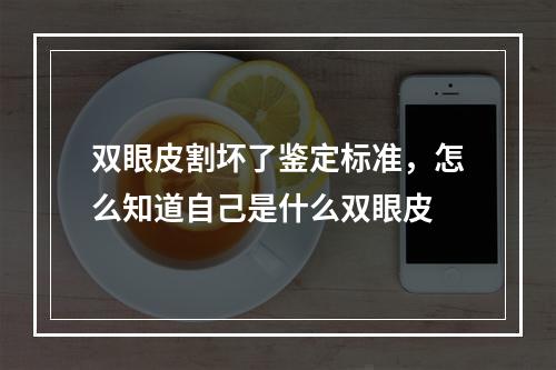 双眼皮割坏了鉴定标准，怎么知道自己是什么双眼皮