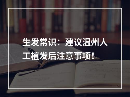 生发常识：建议温州人工植发后注意事项！