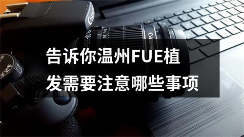 告诉你温州FUE植发需要注意哪些事项