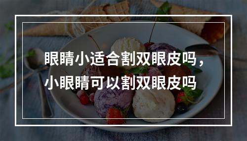 眼睛小适合割双眼皮吗，小眼睛可以割双眼皮吗