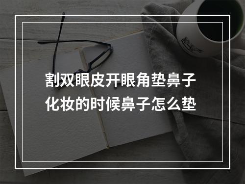 割双眼皮开眼角垫鼻子 化妆的时候鼻子怎么垫