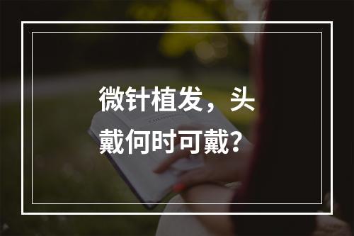 微针植发，头戴何时可戴？