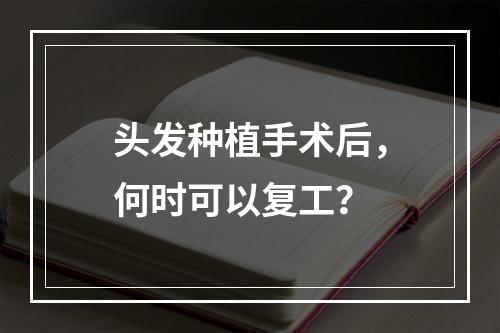 头发种植手术后，何时可以复工？