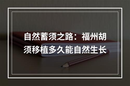 自然蓄须之路：福州胡须移植多久能自然生长