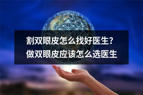 割双眼皮怎么找好医生？做双眼皮应该怎么选医生