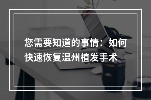 您需要知道的事情：如何快速恢复温州植发手术