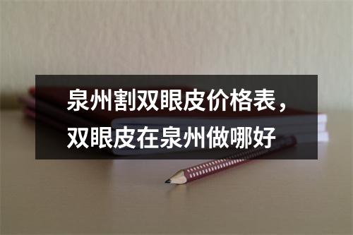 泉州割双眼皮价格表，双眼皮在泉州做哪好