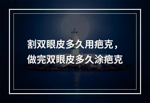 割双眼皮多久用疤克，做完双眼皮多久涂疤克