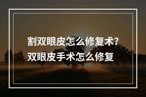 割双眼皮怎么修复术？双眼皮手术怎么修复