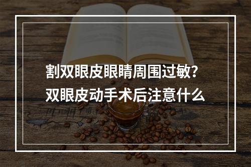 割双眼皮眼睛周围过敏？双眼皮动手术后注意什么