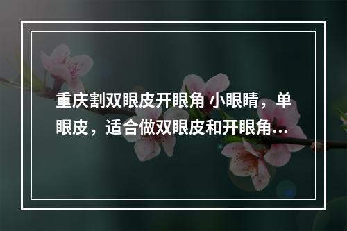 重庆割双眼皮开眼角 小眼睛，单眼皮，适合做双眼皮和开眼角手术吗