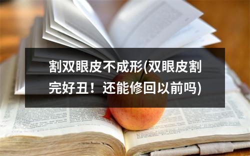 割双眼皮不成形(双眼皮割完好丑！还能修回以前吗)