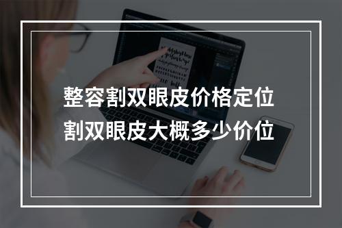 整容割双眼皮价格定位 割双眼皮大概多少价位