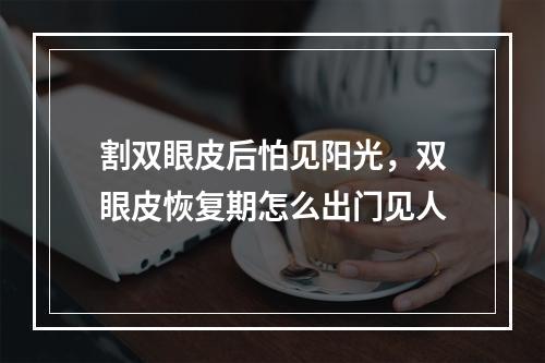 割双眼皮后怕见阳光，双眼皮恢复期怎么出门见人