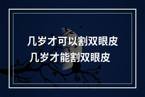 几岁才可以割双眼皮 几岁才能割双眼皮