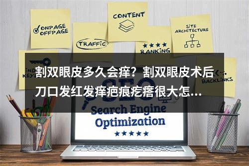 割双眼皮多久会痒？割双眼皮术后刀口发红发痒疤痕疙瘩很大怎么办