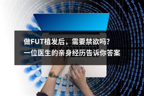 做FUT植发后，需要禁欲吗？一位医生的亲身经历告诉你答案