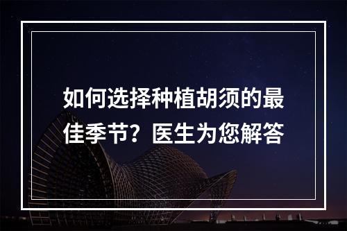 如何选择种植胡须的最佳季节？医生为您解答