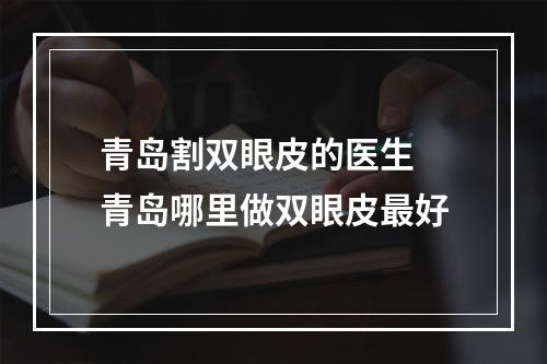 青岛割双眼皮的医生 青岛哪里做双眼皮最好