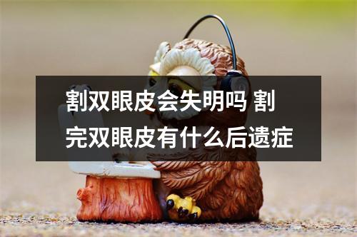 割双眼皮会失明吗 割完双眼皮有什么后遗症