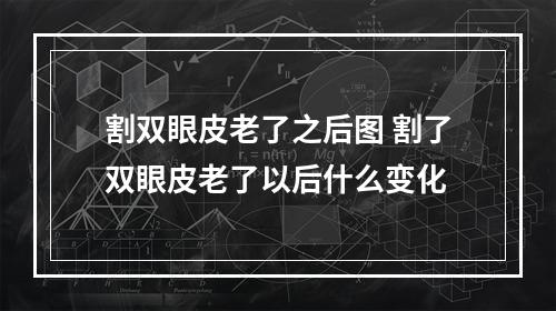 割双眼皮老了之后图 割了双眼皮老了以后什么变化