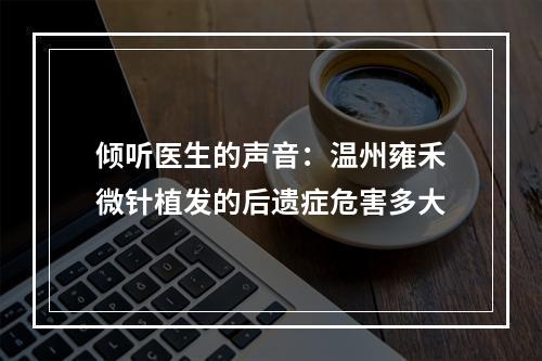 倾听医生的声音：温州雍禾微针植发的后遗症危害多大