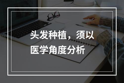 头发种植，须以医学角度分析