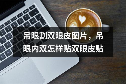 吊眼割双眼皮图片，吊眼内双怎样贴双眼皮贴