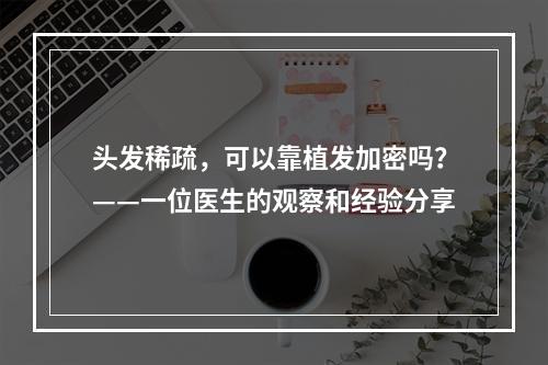 头发稀疏，可以靠植发加密吗？——一位医生的观察和经验分享