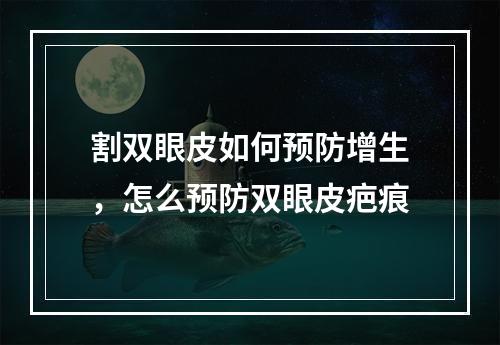 割双眼皮如何预防增生，怎么预防双眼皮疤痕