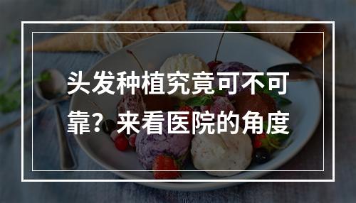 头发种植究竟可不可靠？来看医院的角度